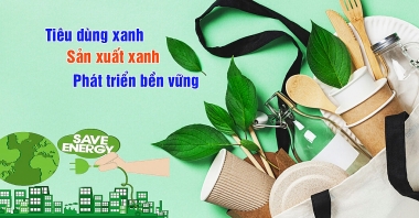 Xanh hóa trong sản xuất và tiêu dùng: xu hướng bắt buộc để phát triển bền vững